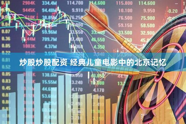 炒股炒股配资 经典儿童电影中的北京记忆