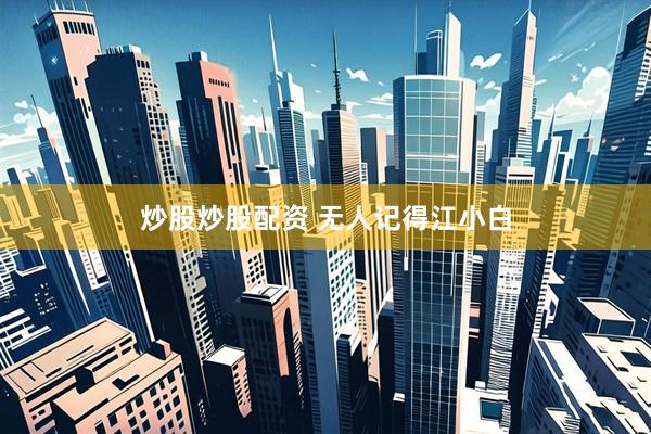 炒股炒股配资 无人记得江小白