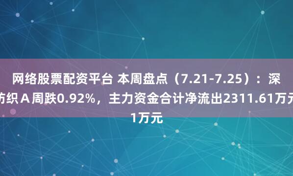 网络股票配资平台 本周盘点（7.21-7.25）：深纺织Ａ周跌0.92%，主力资金合计净流出2311.61万元