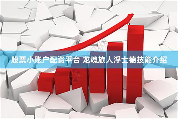 股票小账户配资平台 龙魂旅人浮士德技能介绍