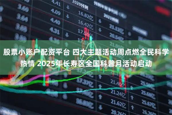 股票小账户配资平台 四大主题活动周点燃全民科学热情 2025年长寿区全国科普月活动启动