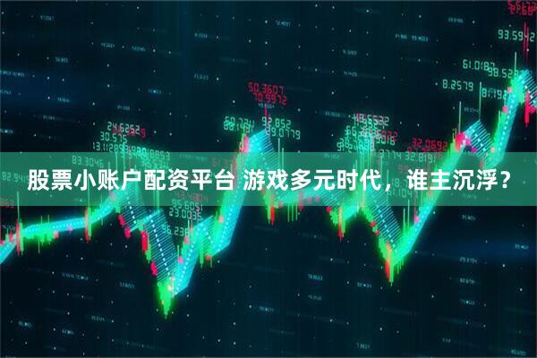 股票小账户配资平台 游戏多元时代，谁主沉浮？