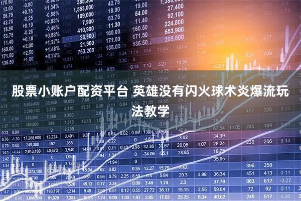 股票小账户配资平台 英雄没有闪火球术炎爆流玩法教学