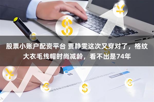 股票小账户配资平台 贾静雯这次又穿对了，格纹大衣毛线帽时尚减龄，看不出是74年