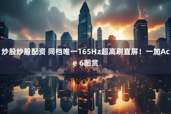 炒股炒股配资 同档唯一165Hz超高刷直屏!一加Ace 6图赏