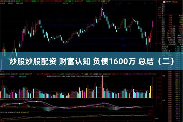 炒股炒股配资 财富认知 负债1600万 总结（二）
