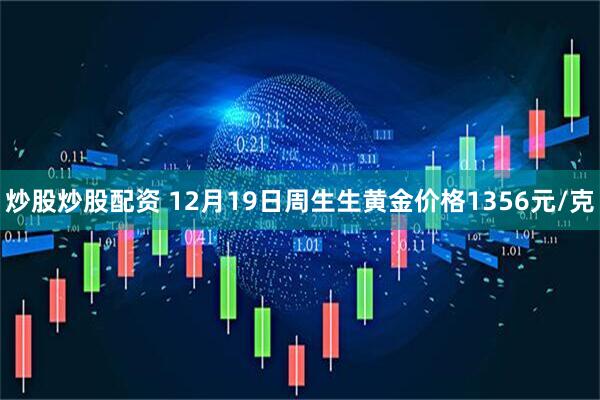 炒股炒股配资 12月19日周生生黄金价格1356元/克